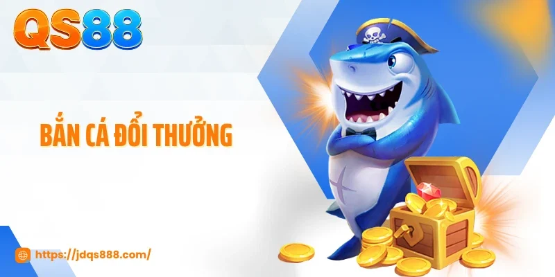 Bắn Cá Đổi Thưởng - Kích Hoạt Chuỗi Săn Xu Lớn Trên QS88