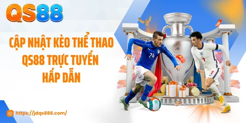 Cập nhật kèo thể thao QS88 trực tuyến hấp dẫn