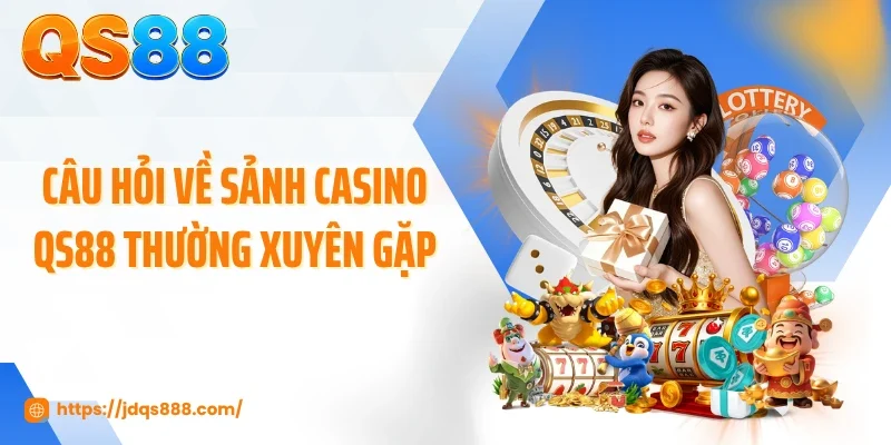 Câu hỏi về sảnh casino QS88 thường xuyên gặp