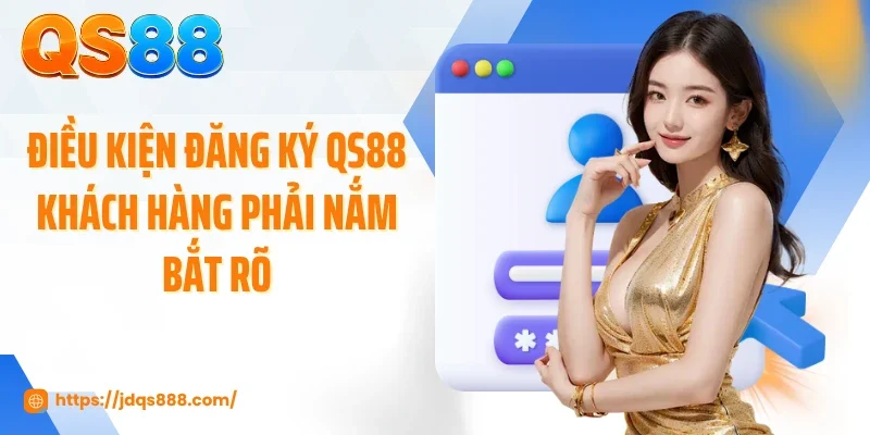 Điều kiện đăng ký QS88 khách hàng phải nắm bắt rõ