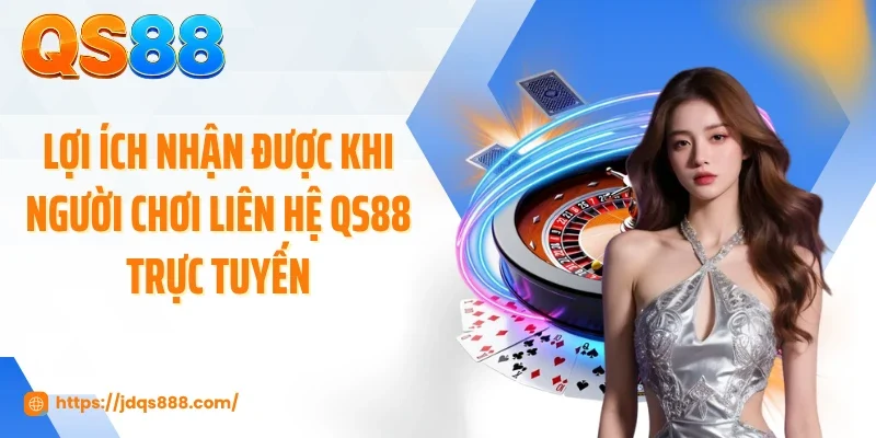 Lợi ích nhận được khi người chơi liên hệ QS88 trực tuyến
