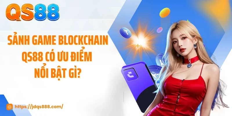 Sảnh game Blockchain QS88 có ưu điểm nổi bật gì?